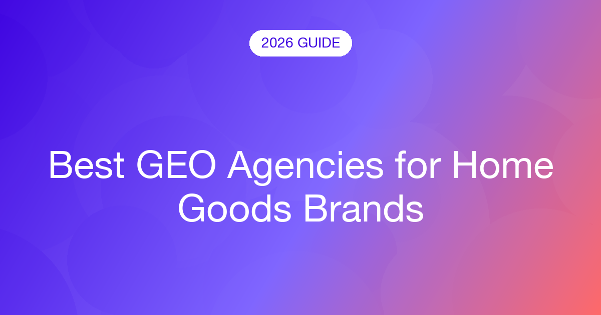 Best GEO Agencies for Home Goods Brands (2026)