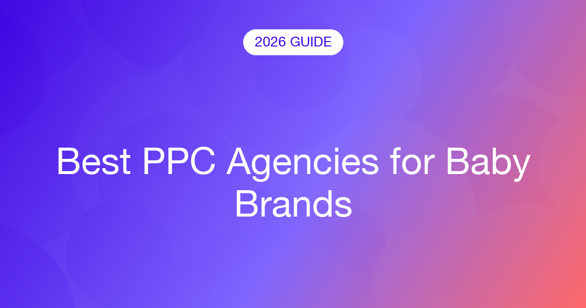 Best PPC Agencies for Baby Brands (2026)
