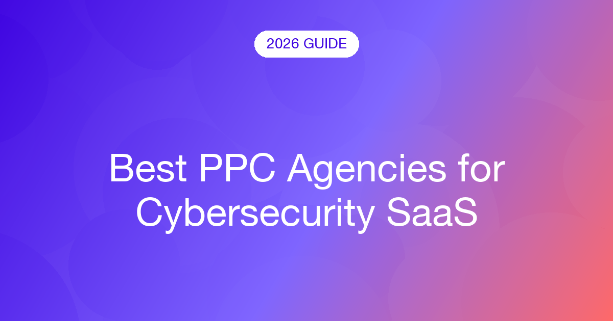 Best PPC Agencies for Cybersecurity SaaS (2026)