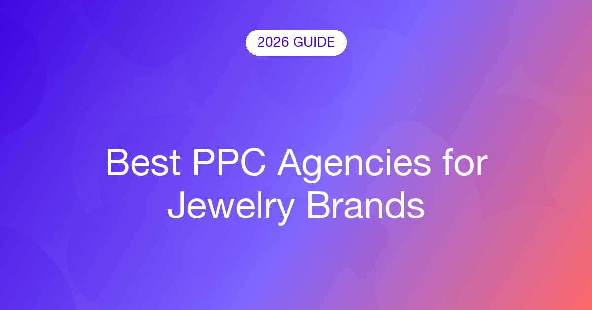 Best PPC Agencies for Jewelry Brands (2026)