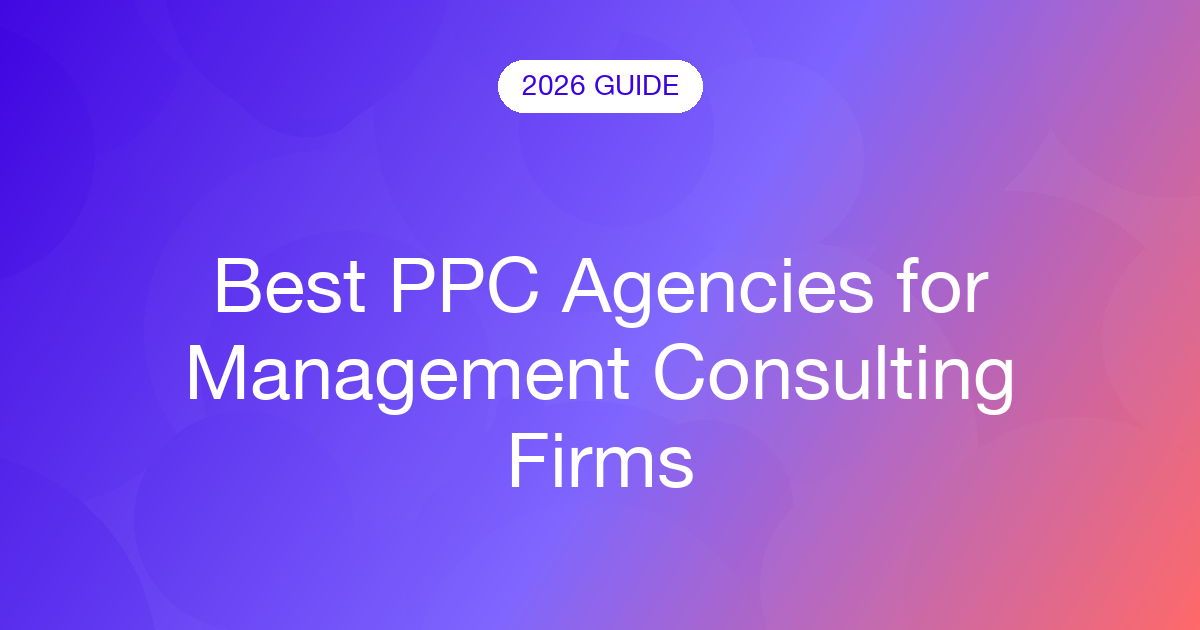 Best PPC Agencies for Management Consulting Firms (2026)