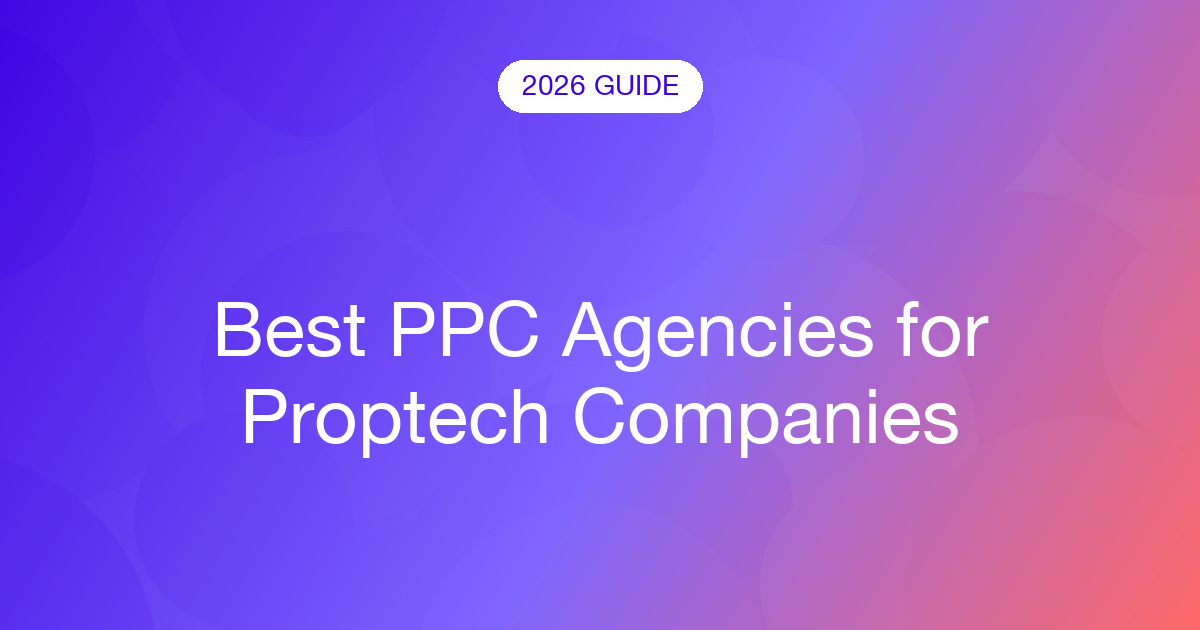 Best PPC Agencies for Proptech Companies (2026)