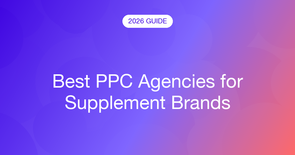 Best PPC Agencies for Supplement Brands (2026)