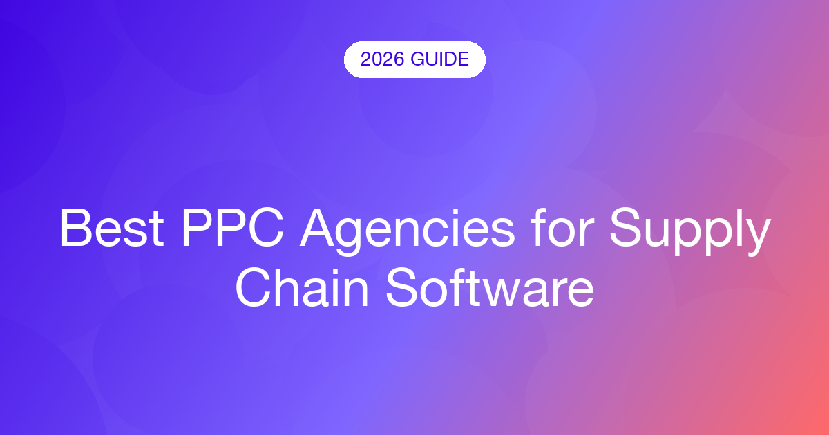 Best PPC Agencies for Supply Chain Software (2026)
