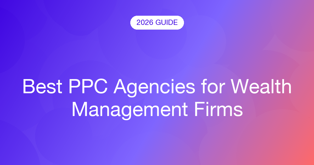 Best PPC Agencies for Wealth Management Firms (2026)