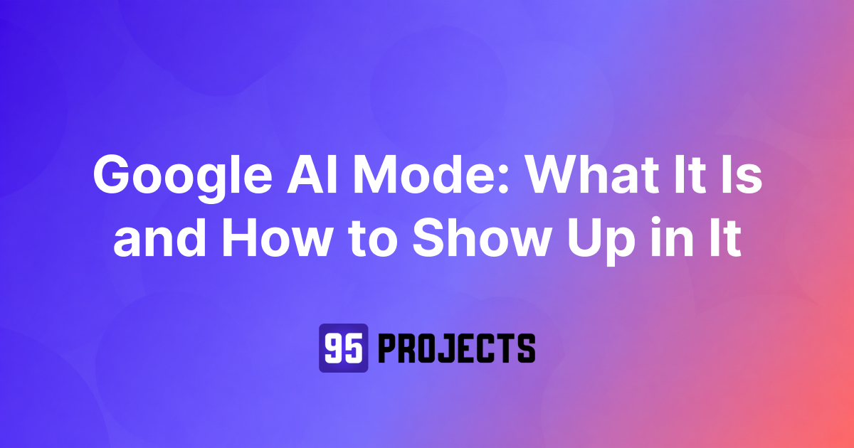 Google AI Mode: What It Is and How to Show Up in It, 95 Projects featured image